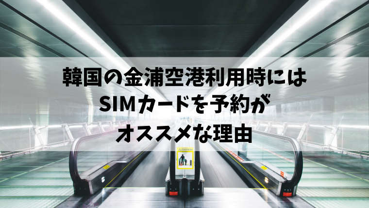 【実体験】金浦空港利用時にはSIMカードを予約がオススメな理由